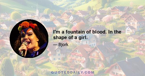 I'm a fountain of blood. In the shape of a girl.