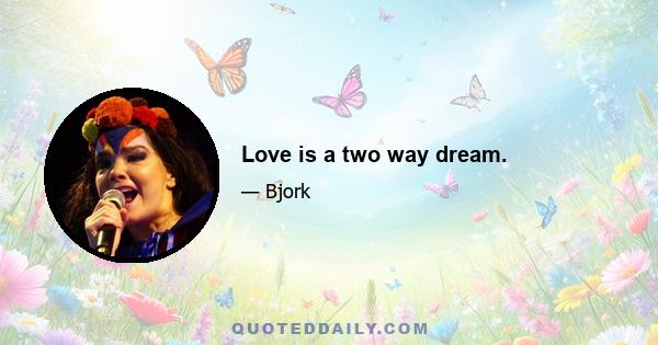 Love is a two way dream.