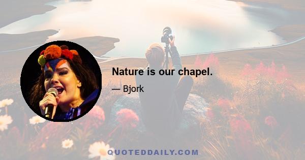 Nature is our chapel.