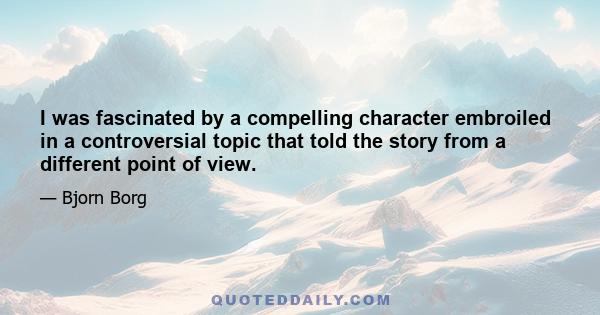 I was fascinated by a compelling character embroiled in a controversial topic that told the story from a different point of view.