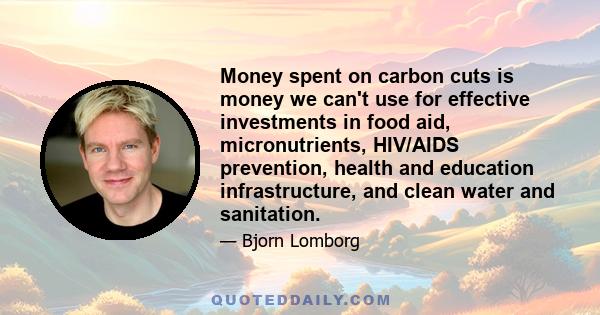 Money spent on carbon cuts is money we can't use for effective investments in food aid, micronutrients, HIV/AIDS prevention, health and education infrastructure, and clean water and sanitation.