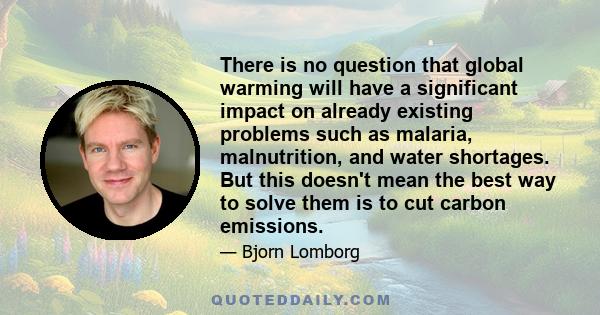 There is no question that global warming will have a significant impact on already existing problems such as malaria, malnutrition, and water shortages. But this doesn't mean the best way to solve them is to cut carbon