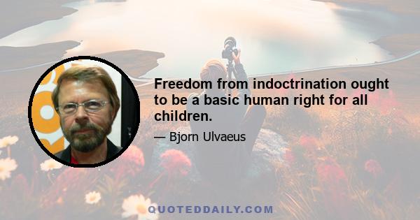 Freedom from indoctrination ought to be a basic human right for all children.