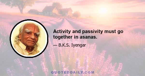 Activity and passivity must go together in asanas.