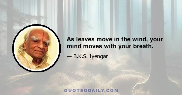 As leaves move in the wind, your mind moves with your breath.