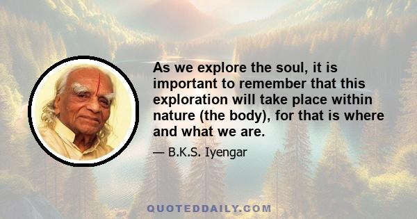 As we explore the soul, it is important to remember that this exploration will take place within nature (the body), for that is where and what we are.