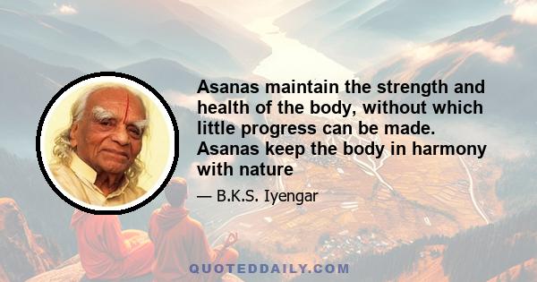 Asanas maintain the strength and health of the body, without which little progress can be made. Asanas keep the body in harmony with nature