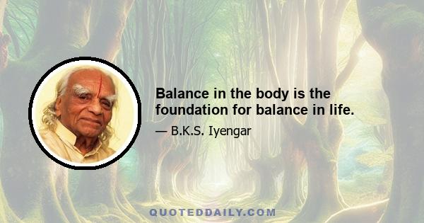 Balance in the body is the foundation for balance in life.