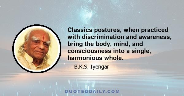 Classics postures, when practiced with discrimination and awareness, bring the body, mind, and consciousness into a single, harmonious whole.