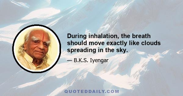 During inhalation, the breath should move exactly like clouds spreading in the sky.