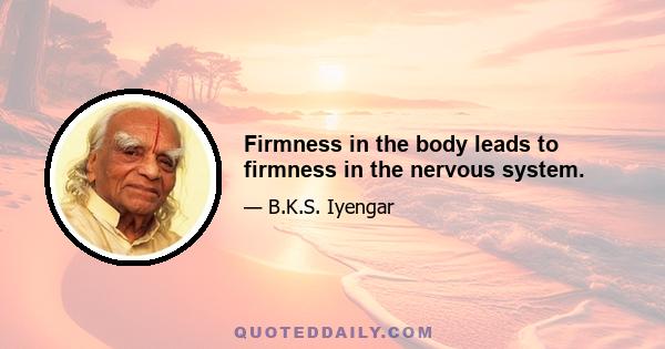 Firmness in the body leads to firmness in the nervous system.