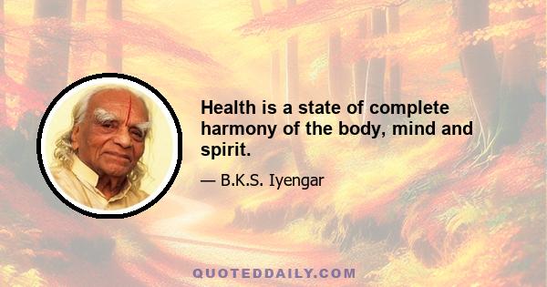 Health is a state of complete harmony of the body, mind and spirit.