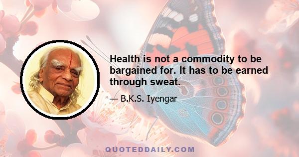 Health is not a commodity to be bargained for. It has to be earned through sweat.