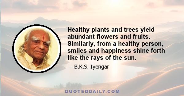 Healthy plants and trees yield abundant flowers and fruits. Similarly, from a healthy person, smiles and happiness shine forth like the rays of the sun.