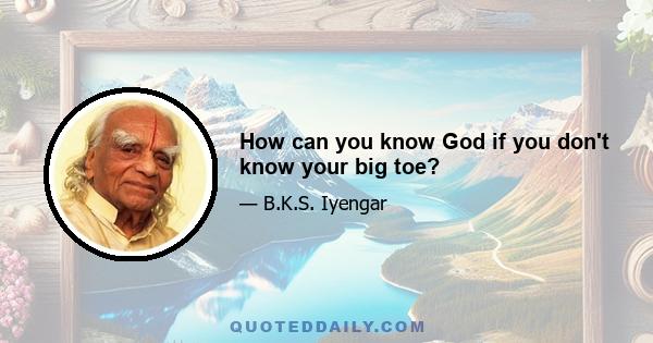 How can you know God if you don't know your big toe?