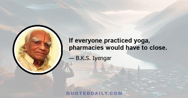 If everyone practiced yoga, pharmacies would have to close.