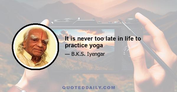 It is never too late in life to practice yoga