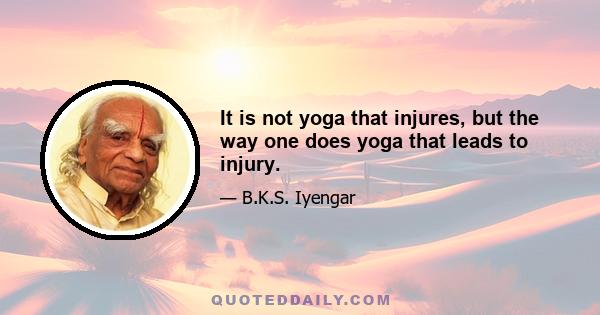 It is not yoga that injures, but the way one does yoga that leads to injury.