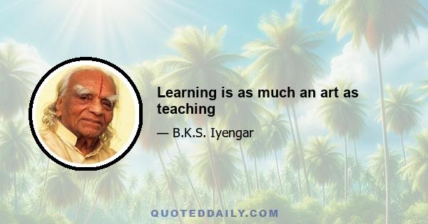 Learning is as much an art as teaching