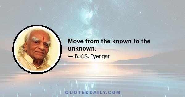 Move from the known to the unknown.