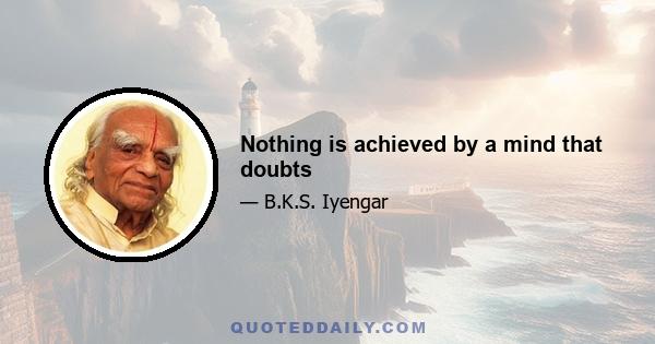 Nothing is achieved by a mind that doubts