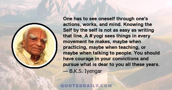 One has to see oneself through one's actions, works, and mind. Knowing the Self by the self is not as easy as writing that line. A #‎ yogi sees things in every movement he makes, maybe when practicing, maybe when