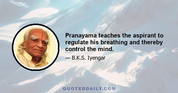 Pranayama teaches the aspirant to regulate his breathing and thereby control the mind.