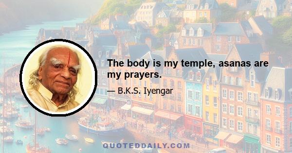 The body is my temple, asanas are my prayers.