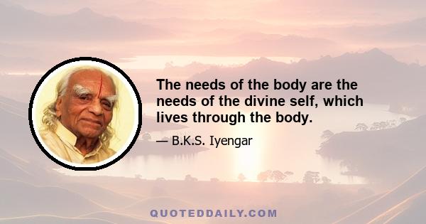 The needs of the body are the needs of the divine self, which lives through the body.