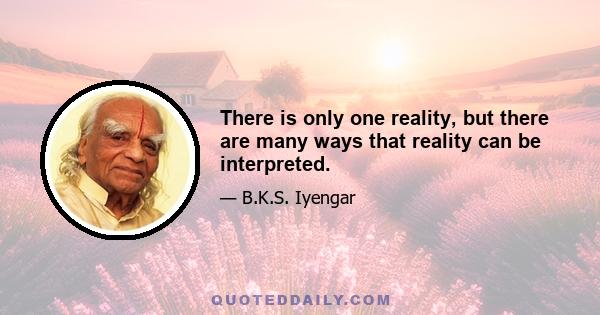 There is only one reality, but there are many ways that reality can be interpreted.