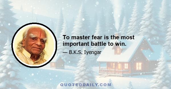 To master fear is the most important battle to win.