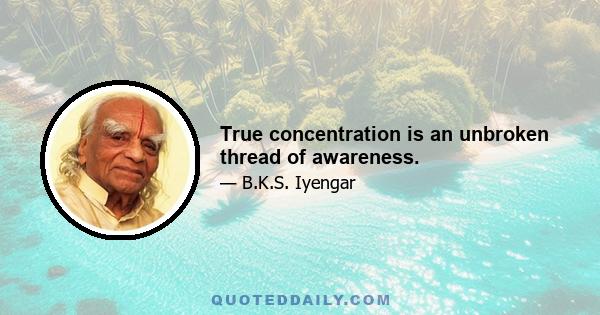 True concentration is an unbroken thread of awareness.