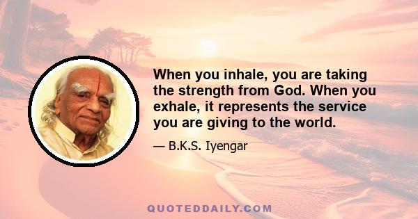 When you inhale, you are taking the strength from God. When you exhale, it represents the service you are giving to the world.