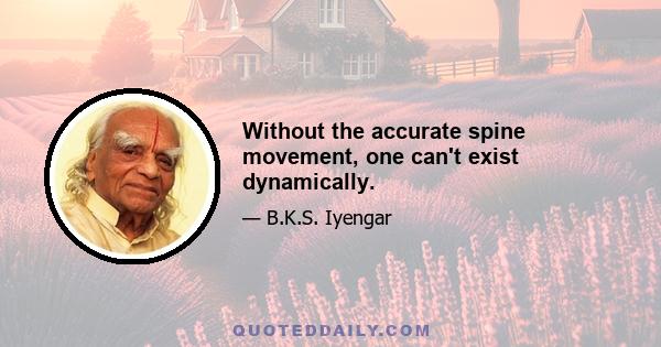 Without the accurate spine movement, one can't exist dynamically.