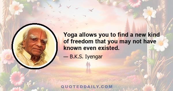 Yoga allows you to find a new kind of freedom that you may not have known even existed.