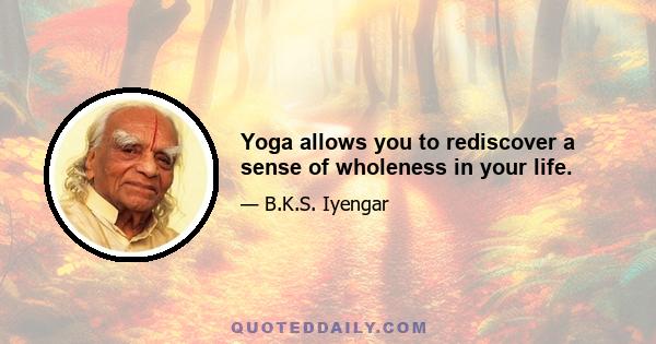 Yoga allows you to rediscover a sense of wholeness in your life.