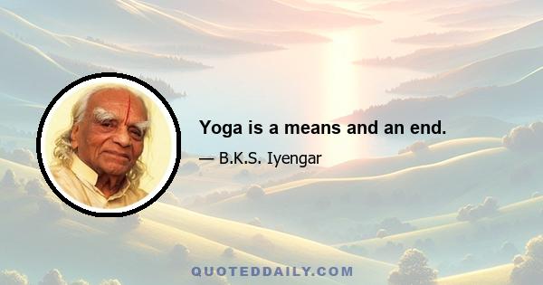 Yoga is a means and an end.