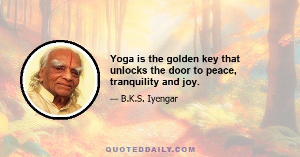 Yoga is the golden key that unlocks the door to peace, tranquility and joy.