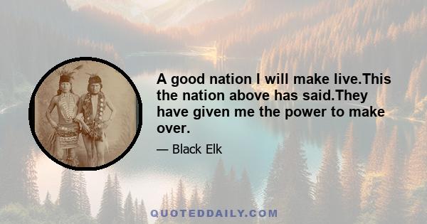 A good nation I will make live.This the nation above has said.They have given me the power to make over.