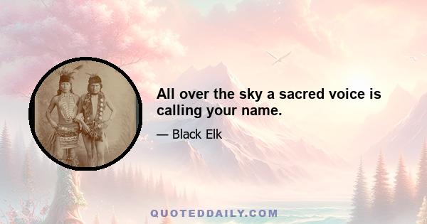 All over the sky a sacred voice is calling your name.