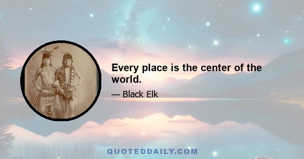 Every place is the center of the world.