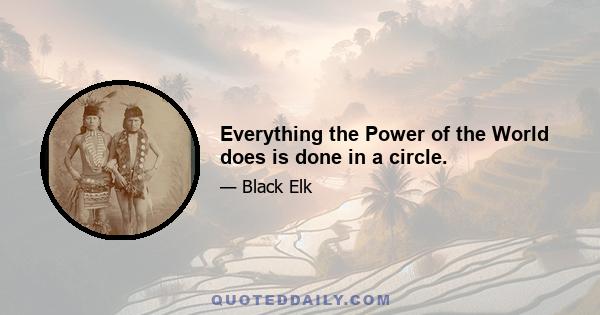 Everything the Power of the World does is done in a circle.