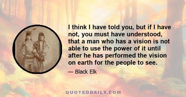 I think I have told you, but if I have not, you must have understood, that a man who has a vision is not able to use the power of it until after he has performed the vision on earth for the people to see.