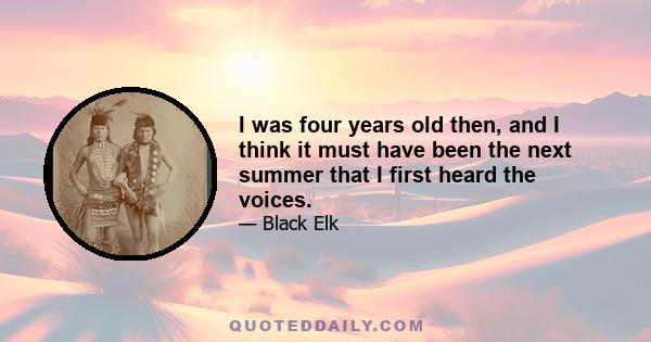 I was four years old then, and I think it must have been the next summer that I first heard the voices.