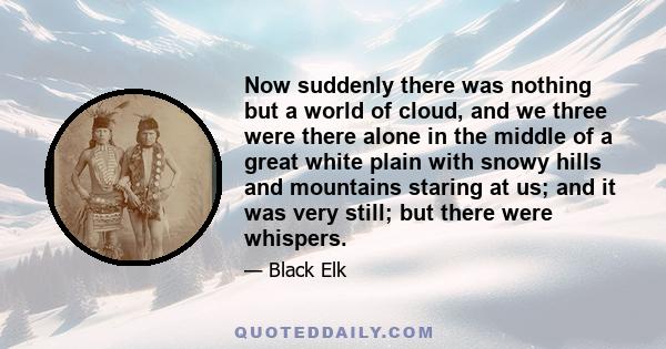 Now suddenly there was nothing but a world of cloud, and we three were there alone in the middle of a great white plain with snowy hills and mountains staring at us; and it was very still; but there were whispers.