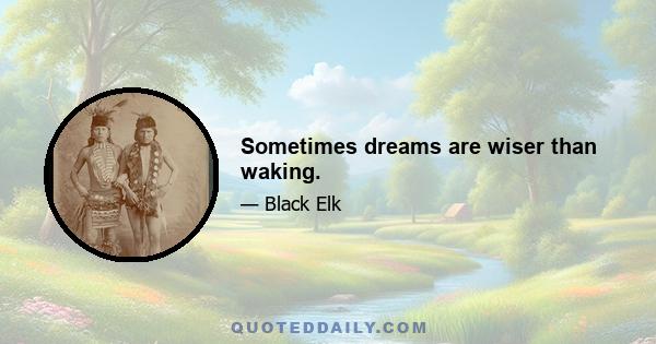 Sometimes dreams are wiser than waking.