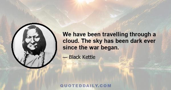 We have been travelling through a cloud. The sky has been dark ever since the war began.