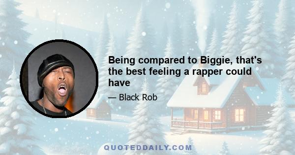 Being compared to Biggie, that's the best feeling a rapper could have