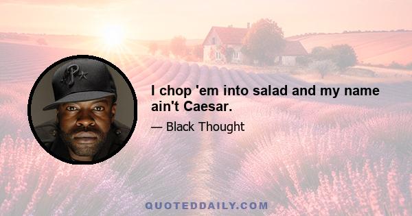 I chop 'em into salad and my name ain't Caesar.