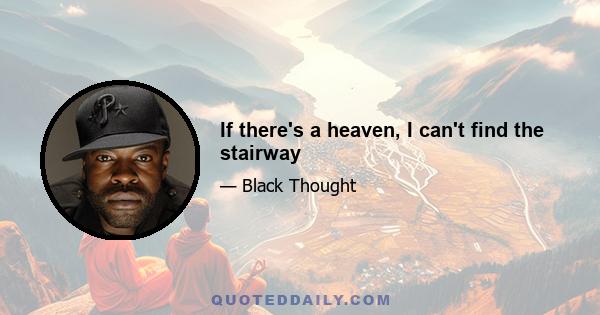 If there's a heaven, I can't find the stairway